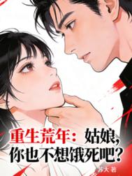 重生荒年：姑娘，你也不想饿死吧